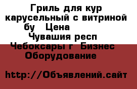  Гриль для кур карусельный с витриной бу › Цена ­ 18 500 - Чувашия респ., Чебоксары г. Бизнес » Оборудование   